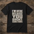 I’m Here Because You Broke Something T-Shirt – Funny Handyman Shirt