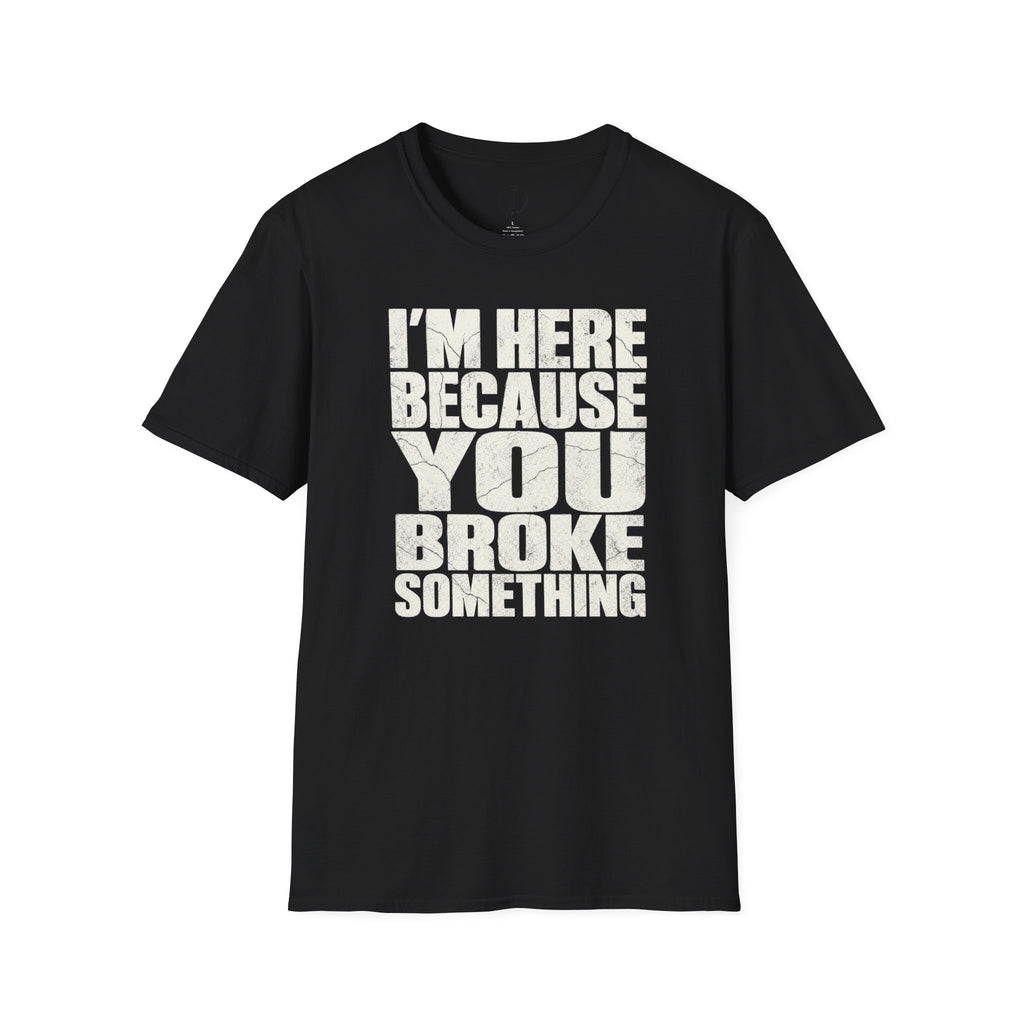 I’m Here Because You Broke Something T-Shirt – Funny Handyman Shirt